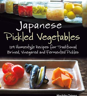 Japanese Pickled Vegetables: 129 Homestyle Recipes for Traditional Brined, Vinegared and Fermented Pickles Fashion