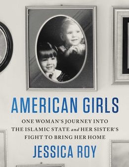 American Girls: One Woman s Journey Into the Islamic State and Her Sister s Fight to Bring Her Home Online now